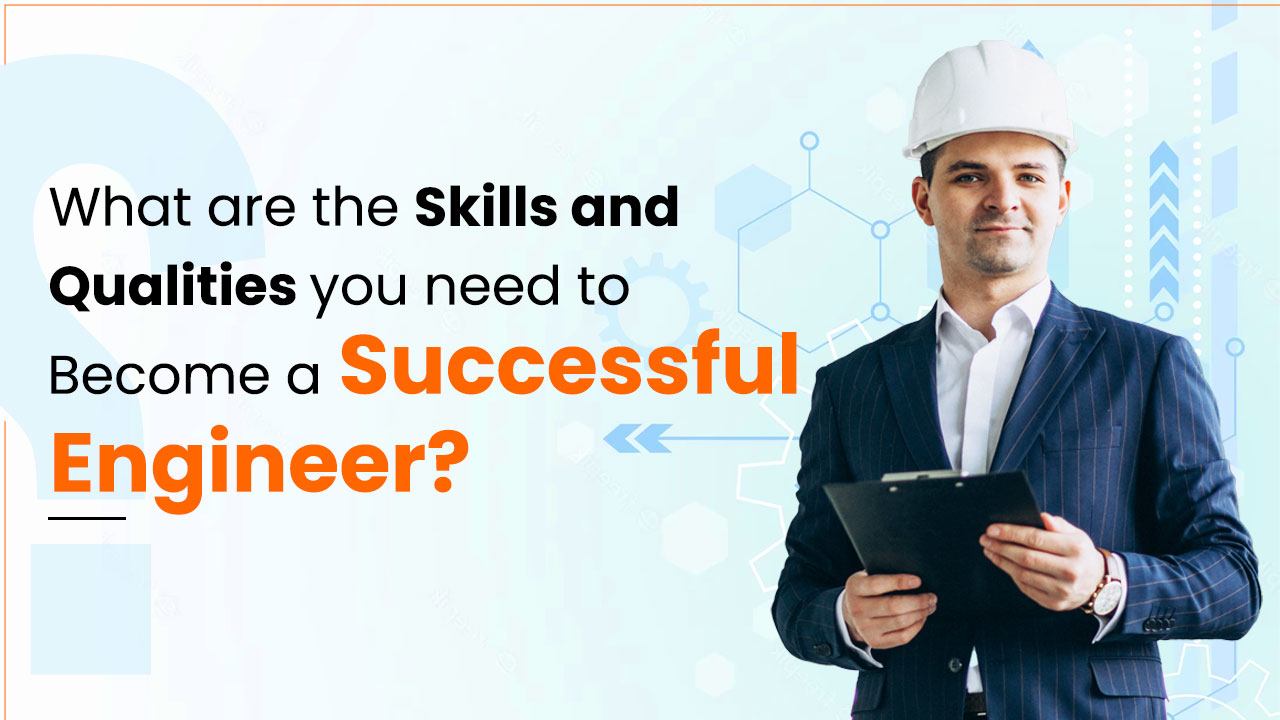 What are the Skills and Qualities You Need to Become a Successful Engineer?